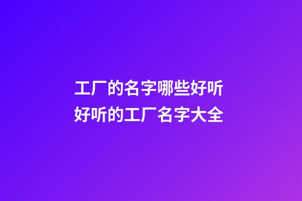 工厂的名字哪些好听 好听的工厂名字大全